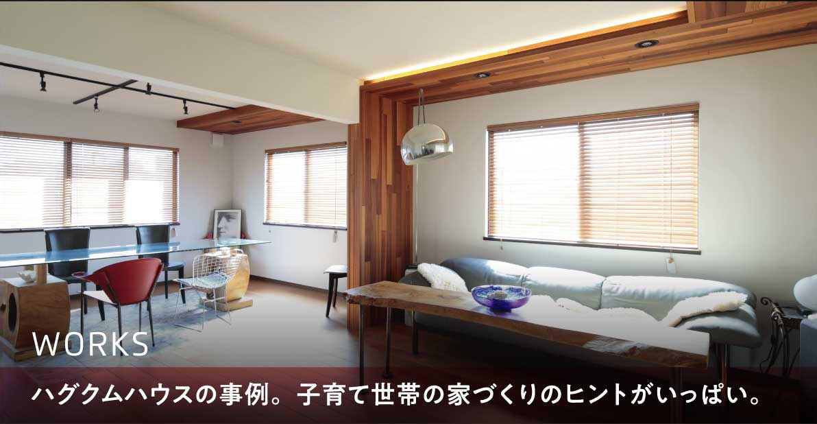 Works | ハグクムハウスの事例。子育て世帯の家づくりのヒントがいっぱい。。